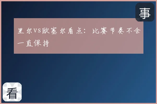 里尔vs欧塞尔看点：比赛节奏不会一直保持