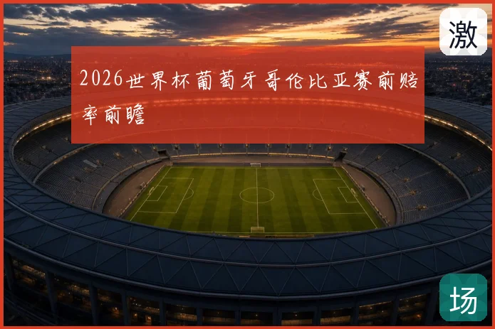 2026世界杯葡萄牙哥伦比亚赛前赔率前瞻