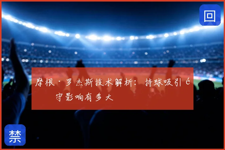 摩根·罗杰斯技术解析:持球吸引防守影响有多大