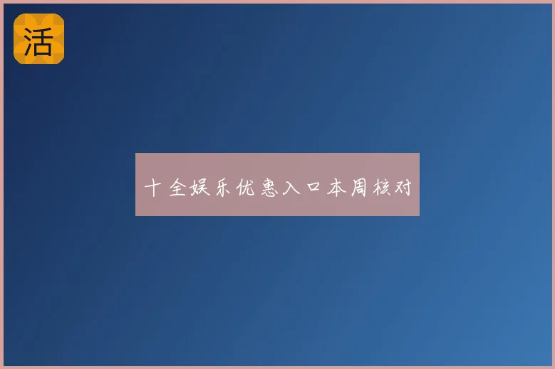 十全娱乐优惠入口本周核对