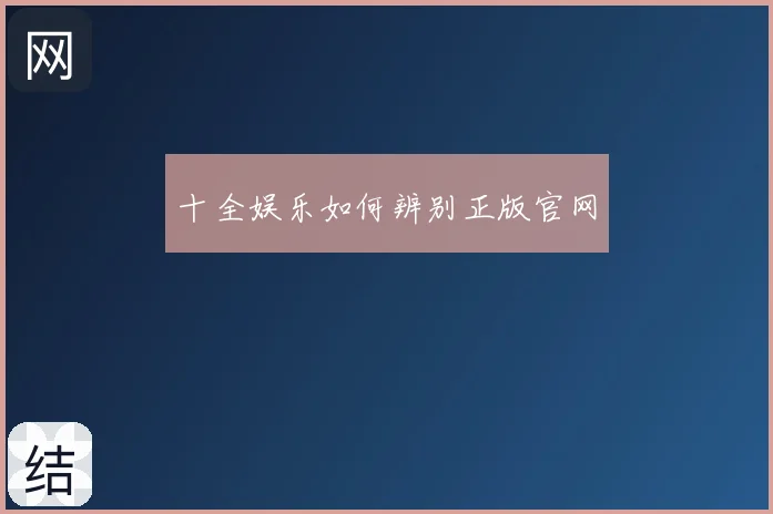 十全娱乐如何辨别正版官网